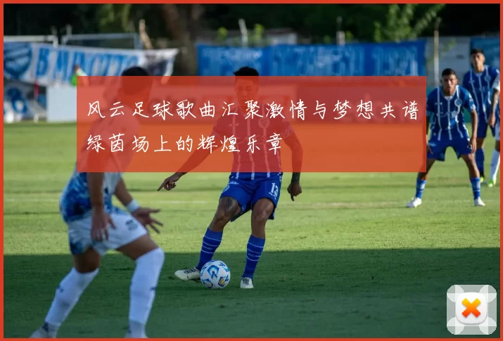 风云足球歌曲汇聚激情与梦想共谱绿茵场上的辉煌乐章