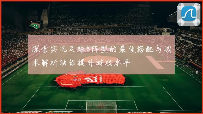 探索实况足球8阵型的最佳搭配与战术解析助你提升游戏水平