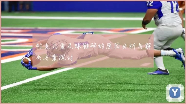 耐克儿童足球鞋碎的原因分析与解决方案探讨