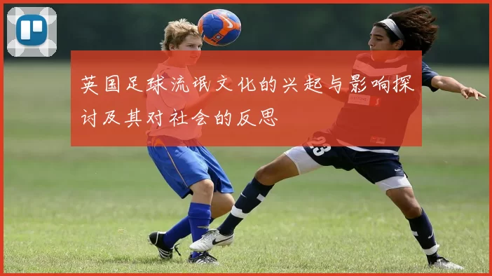英国足球流氓文化的兴起与影响探讨及其对社会的反思